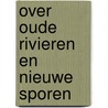 Over Oude Rivieren En Nieuwe Sporen by Luk Lambrecht