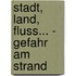 Stadt, Land, Fluss... - Gefahr am Strand