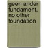 Geen ander fundament, no other foundation