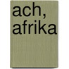 Ach, Afrika door Bartholomäus Grill