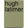 Hugh Latimer by R. Monti Carlyle