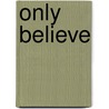 Only Believe by Arthur William *