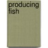 Producing Fish