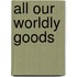 All Our Worldly Goods