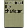Our Friend the Charlatan by Lancelot Speed