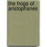 The Frogs of Aristophanes by Thomas George Tucker