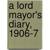 A Lord Mayor's Diary, 1906-7 door William Purdie Treloar