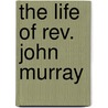 The Life Of Rev. John Murray by Judith Sargent Murray