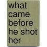 What Came Before He Shot Her door Elizabeth A. George
