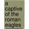 A Captive of the Roman Eagles door Mary J. Tr Safford