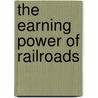 The Earning Power Of Railroads door Jas H. Oliphant