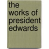 The Works of President Edwards by Sereno Edwards Dwight