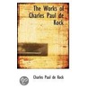 The Works Of Charles Paul De Kock by Paul De Kock