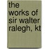 The Works of Sir Walter Ralegh, Kt