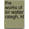 The Works of Sir Walter Ralegh, Kt by William Oldys