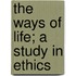 The Ways of Life; A Study in Ethics