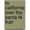 To California Over the Santa Fe Trail by Charles A. Higgins