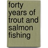Forty Years Of Trout And Salmon Fishing door J.L. Dickie