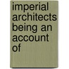 Imperial Architects Being An Account Of by H.E. Egerton