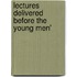 Lectures Delivered Before The Young Men'