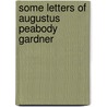 Some Letters Of Augustus Peabody Gardner by Constance Lodge Gardner
