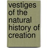 Vestiges Of The Natural History Of Creation by Robert Chambers