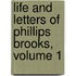 Life and Letters of Phillips Brooks, Volume 1