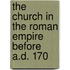 The Church in the Roman Empire Before A.D. 170