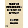 Richard to Minna Wagner; Letters to His First Wife door William Ashton Ellis