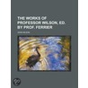The Works of Professor Wilson, Ed. by Prof. Ferrier by John Wilson