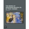 The Works of Professor Wilson, Ed. by Prof. Ferrier door John Wilson