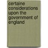 Certaine Considerations Upon The Government Of England
