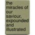 The Miracles Of Our Saviour, Expounded And Illustrated