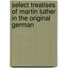 Select Treatises of Martin Luther in the Original German door Martin Luther