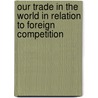Our Trade In The World In Relation To Foreign Competition by William Shaw Harriss Gastrell