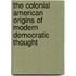 The Colonial American Origins Of Modern Democratic Thought