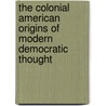 The Colonial American Origins Of Modern Democratic Thought by J.S. Maloy