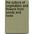 The Culture of Vegetables and Flowers from Seeds and Roots