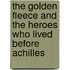 The Golden Fleece and the Heroes Who Lived Before Achilles