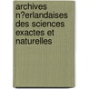 Archives N�Erlandaises Des Sciences Exactes Et Naturelles by Hollandsche Maatschap Der Wetenschappen