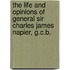 The Life and Opinions of General Sir Charles James Napier, G.C.B.