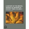 A History of the Mental Growth of Mankind in Ancient Times Volume 4 by John S. Hittell