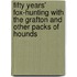 Fifty Years' Fox-Hunting with the Grafton and Other Packs of Hounds