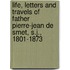 Life, Letters And Travels Of Father Pierre-Jean De Smet, S.J., 1801-1873