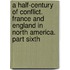 A Half-Century Of Conflict. France And England In North America. Part Sixth