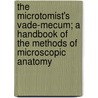 The Microtomist's Vade-Mecum; A Handbook of the Methods of Microscopic Anatomy door Unknown Author