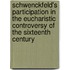 Schwenckfeld's Participation in the Eucharistic Controversy of the Sixteenth Century