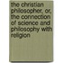 The Christian Philosopher, Or, The Connection Of Science And Philosophy With Religion
