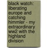 Black Watch: Liberating Europe And Catching Himmler - My Extraordinary Ww2 With The Highland Division door Tom Renouf