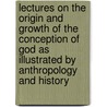 Lectures on the Origin and Growth of the Conception of God as Illustrated by Anthropology and History door Eug�Ne Goblet D'Alviella